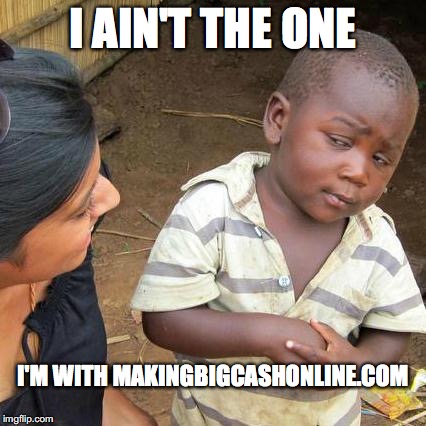 Third World Skeptical Kid Meme | I AIN'T THE ONE; I'M WITH MAKINGBIGCASHONLINE.COM | image tagged in memes,third world skeptical kid | made w/ Imgflip meme maker