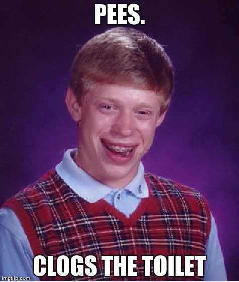 be careful m8 | PEES. CLOGS THE TOILET | image tagged in memes,bad luck brian | made w/ Imgflip meme maker