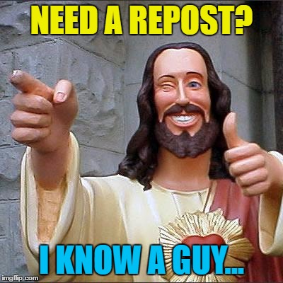 NEED A REPOST? I KNOW A GUY... | made w/ Imgflip meme maker