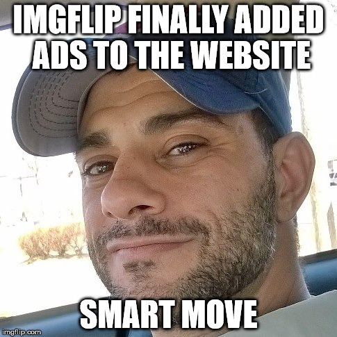 Clifton Shepherd (CliffShep) | IMGFLIP FINALLY ADDED ADS TO THE WEBSITE; SMART MOVE | image tagged in clifton shepherd cliffshep | made w/ Imgflip meme maker
