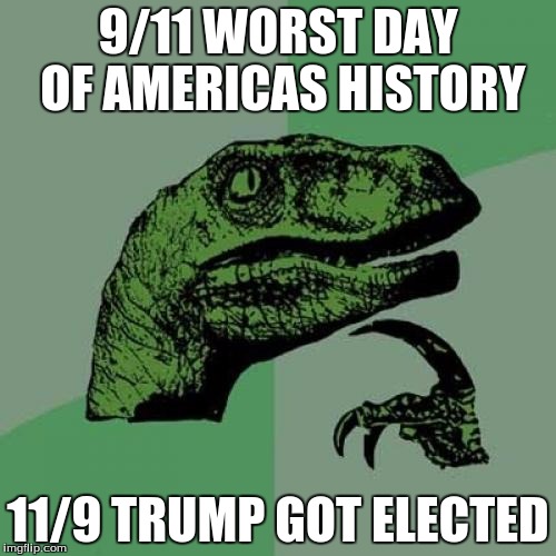 Trump | 9/11 WORST DAY OF AMERICAS HISTORY; 11/9 TRUMP GOT ELECTED | image tagged in memes,philosoraptor,trump,donald trump | made w/ Imgflip meme maker