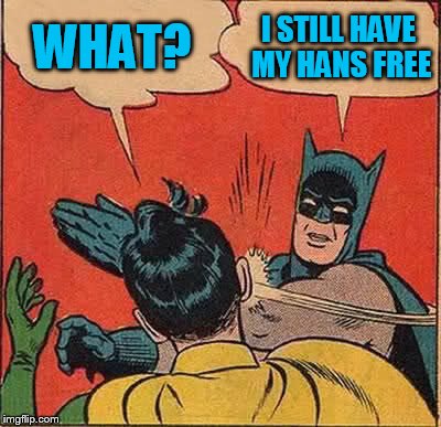 Batman Slapping Robin Meme | WHAT? I STILL HAVE MY HANS FREE | image tagged in memes,batman slapping robin | made w/ Imgflip meme maker