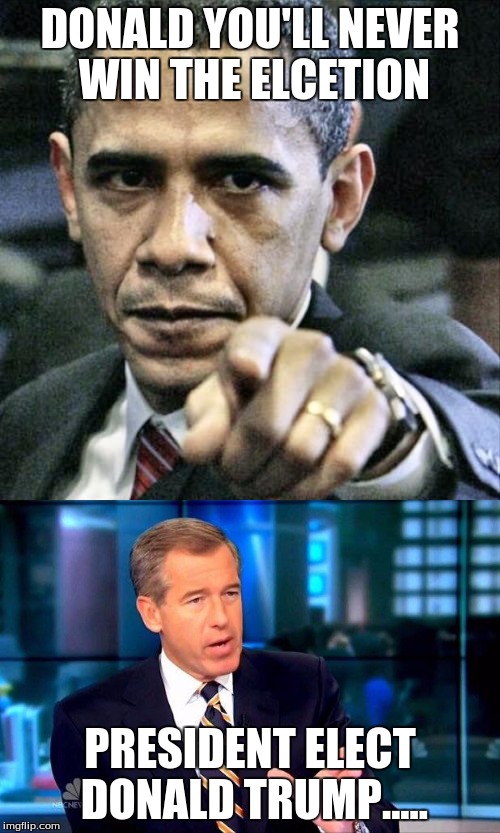 Trump won the election |  DONALD YOU'LL NEVER WIN THE ELCETION; PRESIDENT ELECT DONALD TRUMP..... | image tagged in brian williams was there 2,barack obama,pissed off obama | made w/ Imgflip meme maker