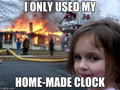 Al ackbar | I ONLY USED MY; HOME-MADE CLOCK | image tagged in memes,disaster girl,bomb,disaster,explosion | made w/ Imgflip meme maker