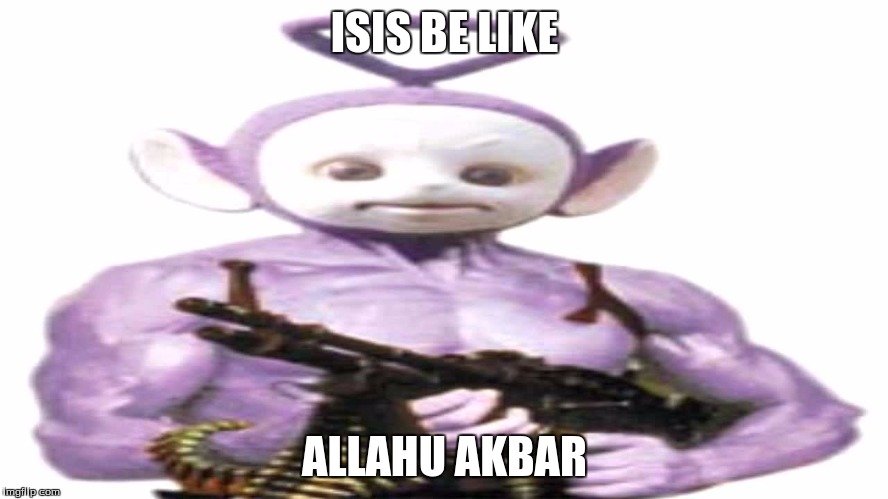 telutubbies are promoting terrorism we need to stop them | ISIS BE LIKE; ALLAHU AKBAR | image tagged in dank,teletubbies,isis | made w/ Imgflip meme maker