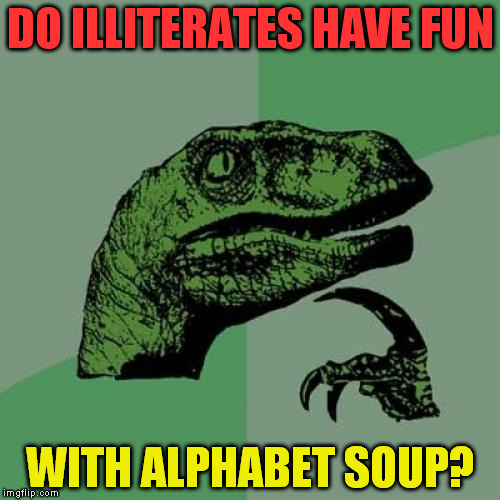 Philosoraptor Meme | DO ILLITERATES HAVE FUN; WITH ALPHABET SOUP? | image tagged in memes,philosoraptor | made w/ Imgflip meme maker