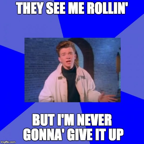 Blank Blue Background Meme | THEY SEE ME ROLLIN'; BUT I'M NEVER GONNA' GIVE IT UP | image tagged in memes,blank blue background | made w/ Imgflip meme maker