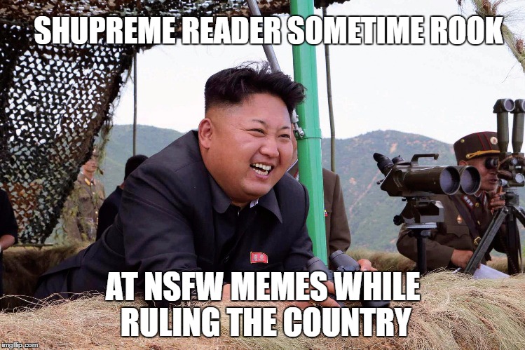 SHUPREME READER SOMETIME ROOK AT NSFW MEMES WHILE RULING THE COUNTRY | made w/ Imgflip meme maker