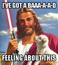 Baaa-a-a-d Feeling | I'VE GOT A BAAA-A-A-D; FEELING ABOUT THIS | image tagged in star wars,first world problems,smiling jesus,that feeling when | made w/ Imgflip meme maker