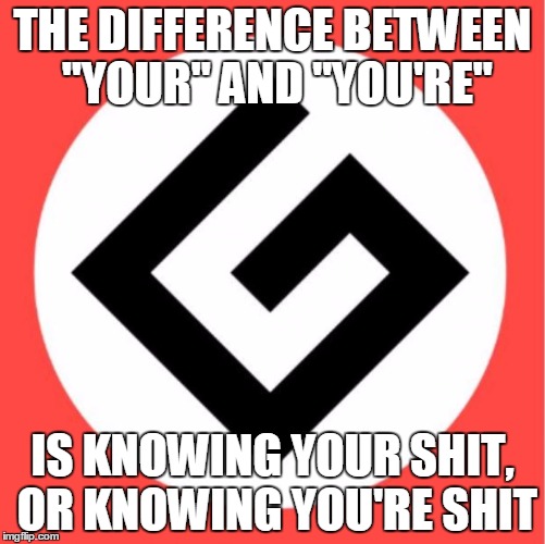 Grammar Nazi | THE DIFFERENCE BETWEEN "YOUR" AND "YOU'RE"; IS KNOWING YOUR SHIT, OR KNOWING YOU'RE SHIT | image tagged in grammar nazi,nsfw,your,you're | made w/ Imgflip meme maker