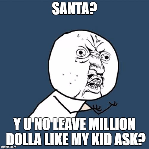 Starting to believe my parents lied about Santa | SANTA? Y U NO LEAVE MILLION DOLLA LIKE MY KID ASK? | image tagged in memes,y u no | made w/ Imgflip meme maker
