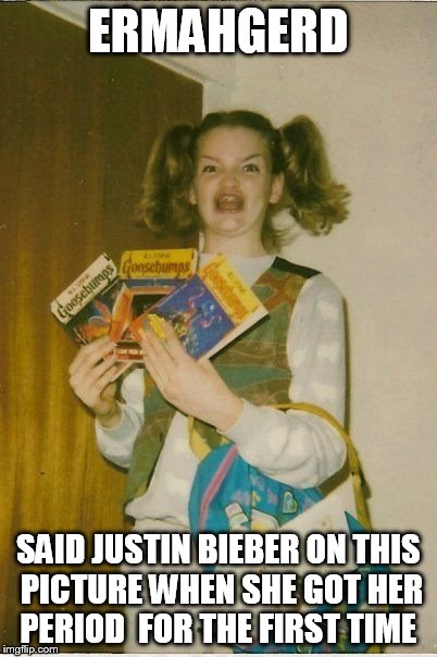 Ermahgerd Berks | ERMAHGERD; SAID JUSTIN BIEBER ON THIS PICTURE WHEN SHE GOT HER PERIOD  FOR THE FIRST TIME | image tagged in memes,ermahgerd berks | made w/ Imgflip meme maker