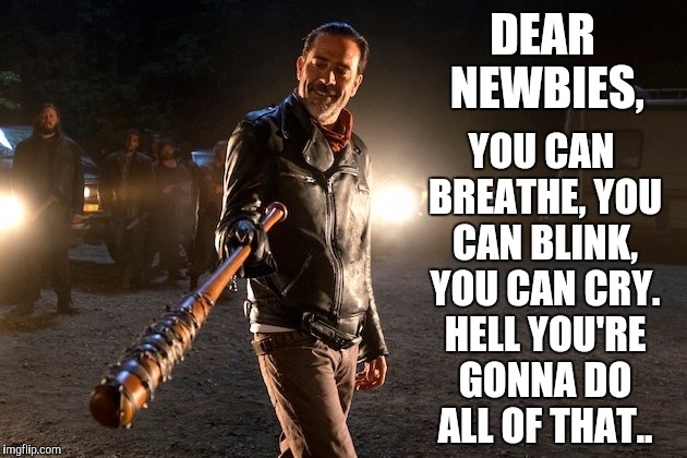 TWD | YOU CAN BREATHE, YOU CAN BLINK, YOU CAN CRY. HELL YOU'RE GONNA DO ALL OF THAT.. DEAR NEWBIES, | image tagged in twd | made w/ Imgflip meme maker