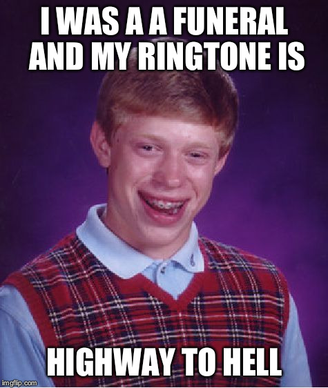 Bad Luck Brian | I WAS A A FUNERAL AND MY RINGTONE IS; HIGHWAY TO HELL | image tagged in memes,bad luck brian | made w/ Imgflip meme maker