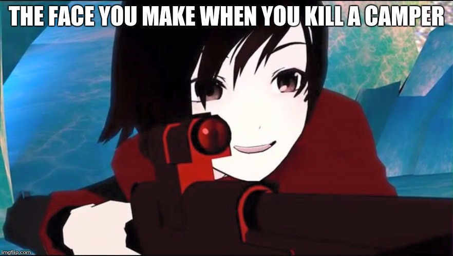 RWBY | THE FACE YOU MAKE WHEN YOU KILL A CAMPER | image tagged in rwby | made w/ Imgflip meme maker