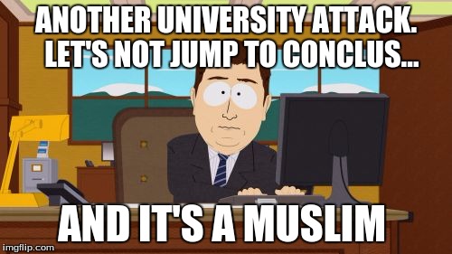 Aaaaand Its Gone | ANOTHER UNIVERSITY ATTACK.  LET'S NOT JUMP TO CONCLUS... AND IT'S A MUSLIM | image tagged in memes,aaaaand its gone | made w/ Imgflip meme maker