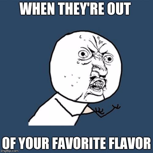 Y U No Meme | WHEN THEY'RE OUT; OF YOUR FAVORITE FLAVOR | image tagged in memes,y u no | made w/ Imgflip meme maker