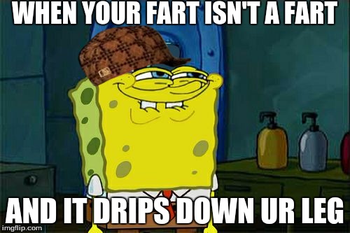 Don't You Squidward | WHEN YOUR FART ISN'T A FART; AND IT DRIPS DOWN UR LEG | image tagged in memes,dont you squidward,scumbag | made w/ Imgflip meme maker