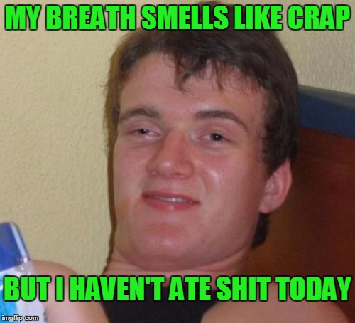 Your words smell like turds. | MY BREATH SMELLS LIKE CRAP; BUT I HAVEN'T ATE SHIT TODAY | image tagged in memes,10 guy | made w/ Imgflip meme maker