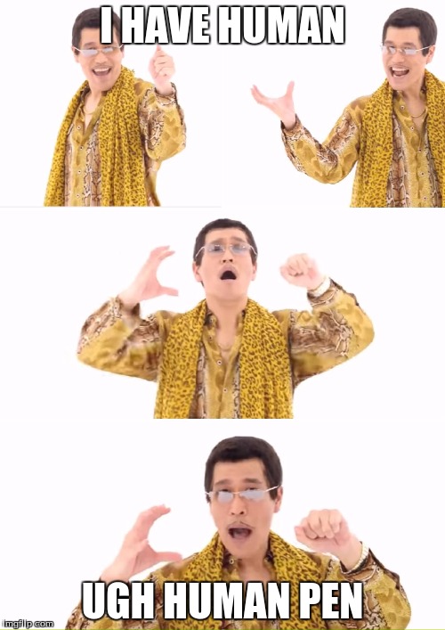 PPAP | I HAVE HUMAN; UGH HUMAN PEN | image tagged in memes,ppap | made w/ Imgflip meme maker