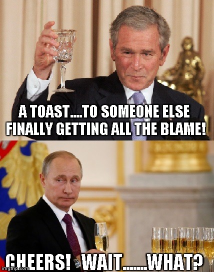 A TOAST....TO SOMEONE ELSE FINALLY GETTING ALL THE BLAME! CHEERS!   WAIT.......WHAT? | image tagged in russians,bush,trump,cheers,funny | made w/ Imgflip meme maker