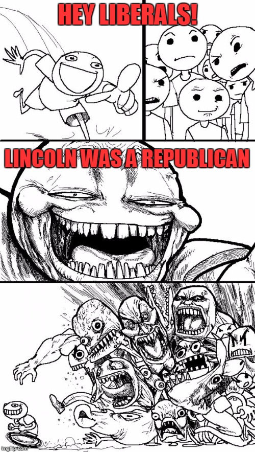 Please don't say "the meanings of the terms have switched." We all know that. | HEY LIBERALS! LINCOLN WAS A REPUBLICAN | image tagged in memes,hey internet,politics,abraham lincoln | made w/ Imgflip meme maker