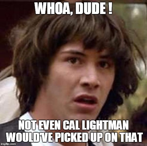 Conspiracy Keanu Meme | WHOA, DUDE ! NOT EVEN CAL LIGHTMAN WOULD'VE PICKED UP ON THAT | image tagged in memes,conspiracy keanu | made w/ Imgflip meme maker
