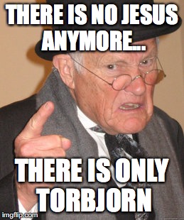 Back In My Day | THERE IS NO JESUS ANYMORE... THERE IS ONLY TORBJORN | image tagged in memes,back in my day | made w/ Imgflip meme maker