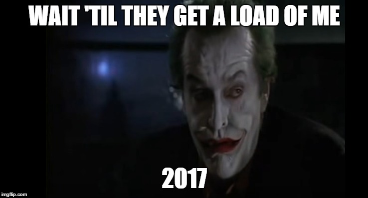 2017 Wait 'Til They Get A Load of Me | WAIT 'TIL THEY GET A LOAD OF ME; 2017 | image tagged in jack nicholson,joker,2017,2016 | made w/ Imgflip meme maker