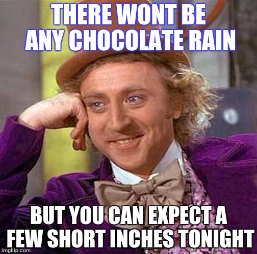 Creepy Condescending Wonka | THERE WONT BE ANY CHOCOLATE RAIN; BUT YOU CAN EXPECT A FEW SHORT INCHES TONIGHT | image tagged in memes,creepy condescending wonka | made w/ Imgflip meme maker