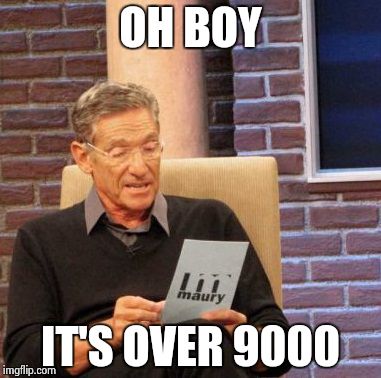 Maury Lie Detector | OH BOY; IT'S OVER 9000 | image tagged in memes,maury lie detector | made w/ Imgflip meme maker