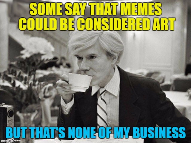 Maybe on the (velvet) underground art scene :) | SOME SAY THAT MEMES COULD BE CONSIDERED ART; BUT THAT'S NONE OF MY BUSINESS | image tagged in memes,andy warhol,art,but thats none of my business | made w/ Imgflip meme maker