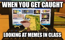 WHEN YOU GET CAUGHT; LOOKING AT MEMES IN CLASS | image tagged in spongegar,school,caught | made w/ Imgflip meme maker