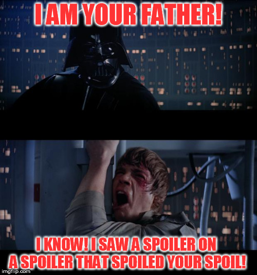 I AM YOUR FATHER! I KNOW! I SAW A SPOILER ON A SPOILER THAT SPOILED YOUR SPOIL! | made w/ Imgflip meme maker