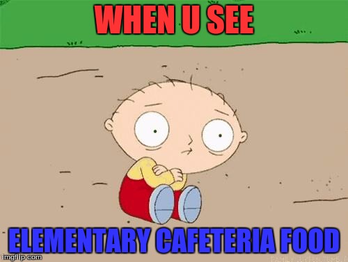Family guy  | WHEN U SEE; ELEMENTARY CAFETERIA FOOD | image tagged in family guy | made w/ Imgflip meme maker