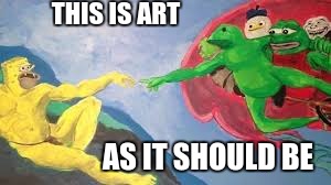 THIS IS ART; AS IT SHOULD BE | image tagged in art | made w/ Imgflip meme maker