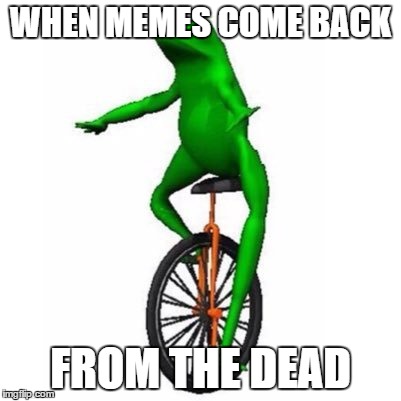 Dat Boy | WHEN MEMES COME BACK; FROM THE DEAD | image tagged in dat boy | made w/ Imgflip meme maker