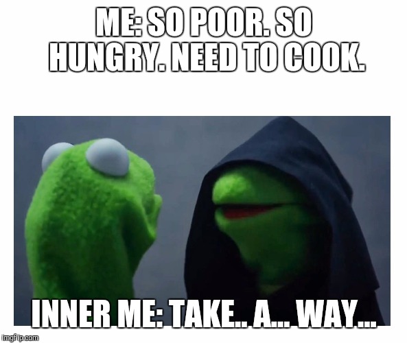 Sith Kermit | ME: SO POOR. SO HUNGRY. NEED TO COOK. INNER ME: TAKE.. A... WAY... | image tagged in sith kermit | made w/ Imgflip meme maker