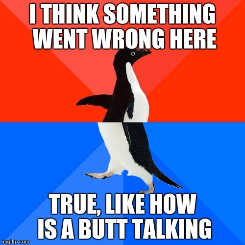Socially Awesome Awkward Penguin | I THINK SOMETHING WENT WRONG HERE; TRUE, LIKE HOW IS A BUTT TALKING | image tagged in memes,socially awesome awkward penguin | made w/ Imgflip meme maker
