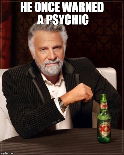 The Most Interesting Man In The World | HE ONCE WARNED A PSYCHIC | image tagged in memes,the most interesting man in the world | made w/ Imgflip meme maker