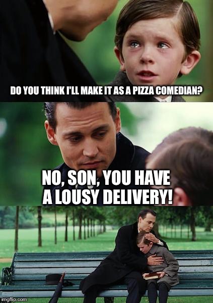 My pizza jokes Neverland | DO YOU THINK I'LL MAKE IT AS A PIZZA COMEDIAN? NO, SON, YOU HAVE A LOUSY DELIVERY! | image tagged in memes,finding neverland | made w/ Imgflip meme maker