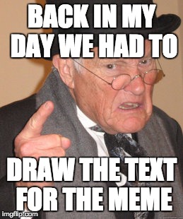 Back In My Day Meme | BACK IN MY DAY WE HAD TO; DRAW THE TEXT FOR THE MEME | image tagged in memes,back in my day | made w/ Imgflip meme maker