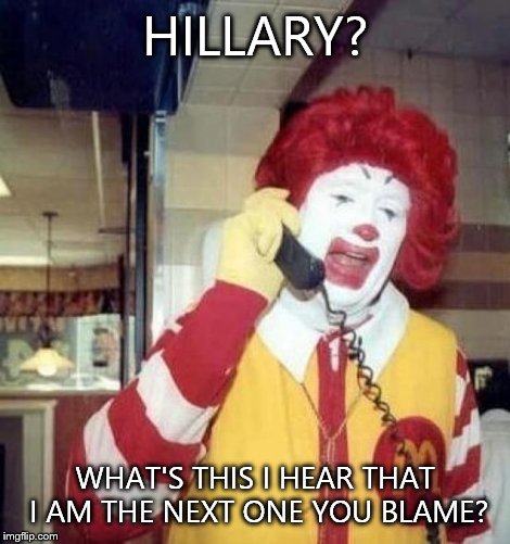 Ronald McDonald on the phone | HILLARY? WHAT'S THIS I HEAR THAT I AM THE NEXT ONE YOU BLAME? | image tagged in ronald mcdonald on the phone,hillary clinton,donald trump,hacker | made w/ Imgflip meme maker
