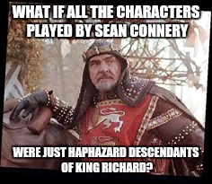 The Name'zsh Bond. Engage The Shylent Drive! | WHAT IF ALL THE CHARACTERS PLAYED BY SEAN CONNERY; WERE JUST HAPHAZARD DESCENDANTS OF KING RICHARD? | image tagged in memes,sean connery,conspiracy keanu,movies,funny,politics | made w/ Imgflip meme maker