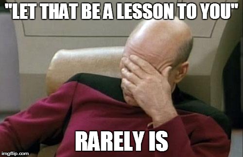 Captain Picard Facepalm Meme | "LET THAT BE A LESSON TO YOU"; RARELY IS | image tagged in memes,captain picard facepalm | made w/ Imgflip meme maker