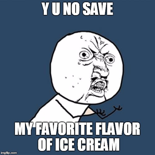 Y U No Meme | Y U NO SAVE MY FAVORITE FLAVOR OF ICE CREAM | image tagged in memes,y u no | made w/ Imgflip meme maker