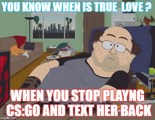 RPG Fan | YOU KNOW WHEN IS TRUE 
LOVE ? WHEN YOU STOP PLAYNG CS:GO AND TEXT HER BACK | image tagged in memes,rpg fan | made w/ Imgflip meme maker