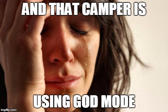 First World Problems Meme | AND THAT CAMPER IS USING GOD MODE | image tagged in memes,first world problems | made w/ Imgflip meme maker