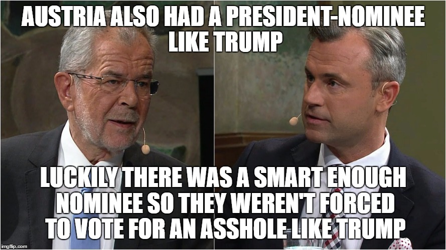 That Was A Close Call Austria! | AUSTRIA ALSO HAD A PRESIDENT-NOMINEE LIKE TRUMP; LUCKILY THERE WAS A SMART ENOUGH NOMINEE SO THEY WEREN'T FORCED TO VOTE FOR AN ASSHOLE LIKE TRUMP | image tagged in austria,president,presidential candidates,presidential election,donald trump,hillary clinton | made w/ Imgflip meme maker