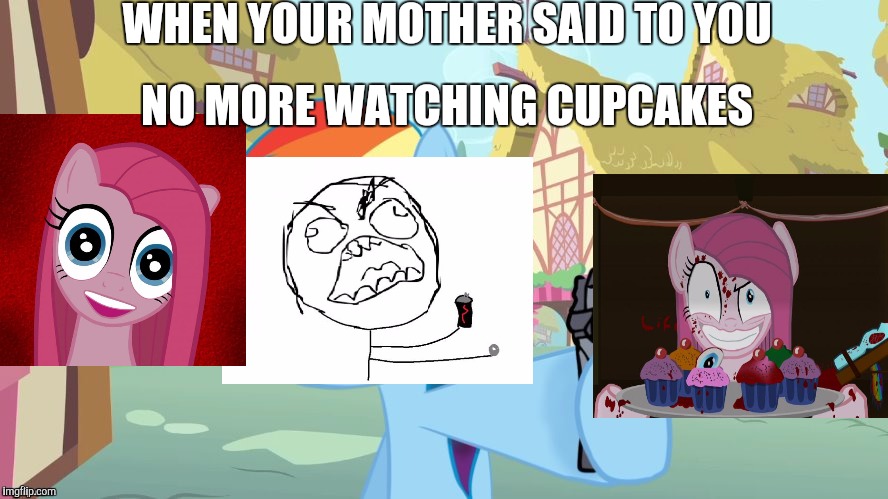 My mother Hates Satan so... | WHEN YOUR MOTHER SAID TO YOU; NO MORE WATCHING CUPCAKES | image tagged in rainbow dash say that again | made w/ Imgflip meme maker